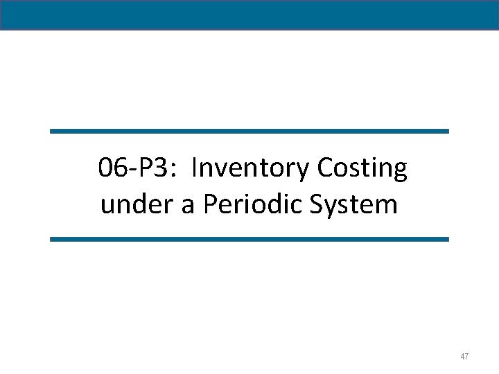 06 -P 3: Inventory Costing under a Periodic System 47 