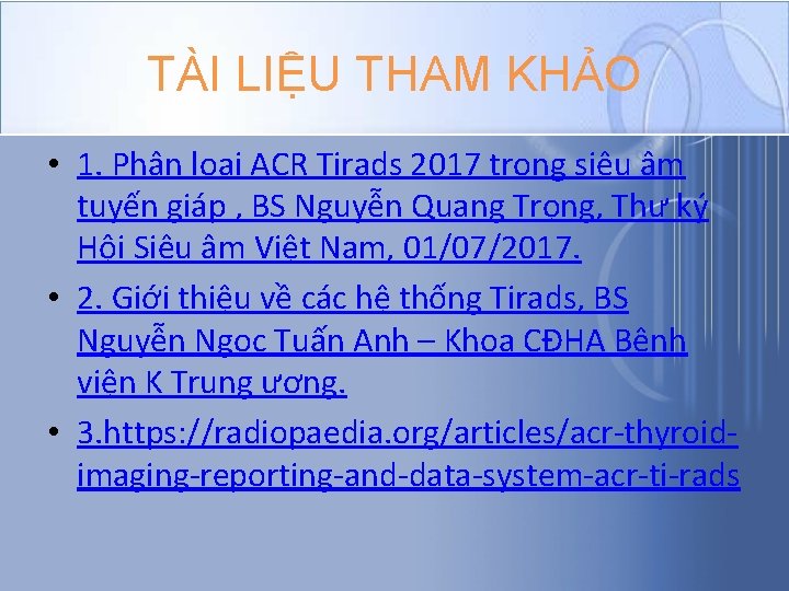 TÀI LIỆU THAM KHẢO • 1. Phân loại ACR Tirads 2017 trong siêu âm TÀI LIỆU THAM KHẢO • 1. Phân loại ACR Tirads 2017 trong siêu âm