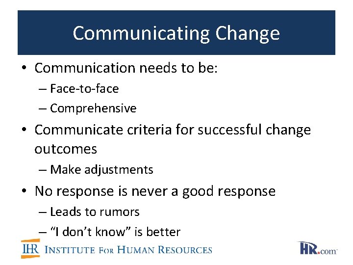 Communicating Change • Communication needs to be: – Face-to-face – Comprehensive • Communicate criteria