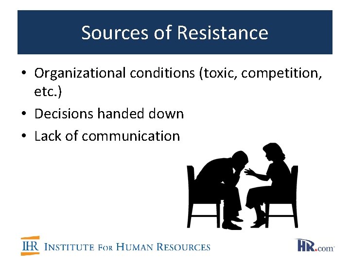 Sources of Resistance • Organizational conditions (toxic, competition, etc. ) • Decisions handed down