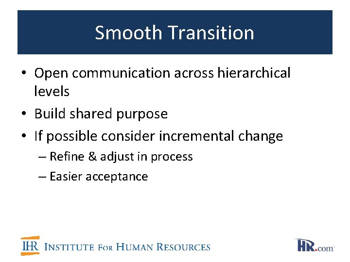 Smooth Transition • Open communication across hierarchical levels • Build shared purpose • If