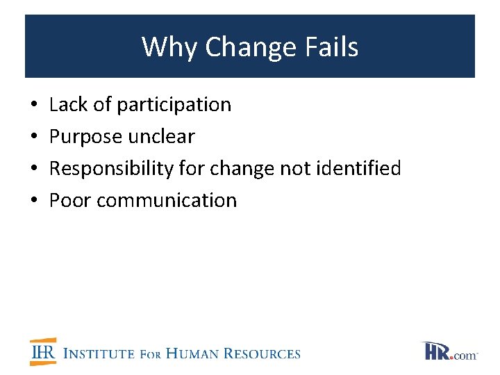 Why Change Fails • • Lack of participation Purpose unclear Responsibility for change not