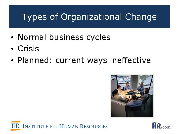 Types of Organizational Change • Normal business cycles • Crisis • Planned: current ways