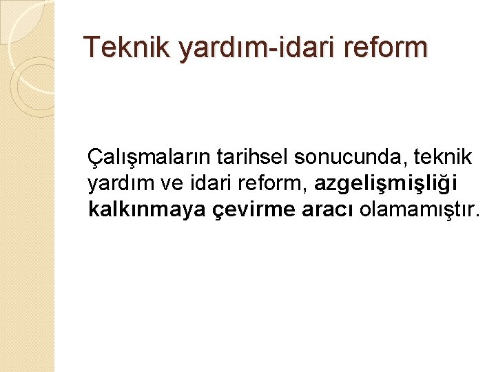 Teknik yardım-idari reform Çalışmaların tarihsel sonucunda, teknik yardım ve idari reform, azgelişmişliği kalkınmaya çevirme