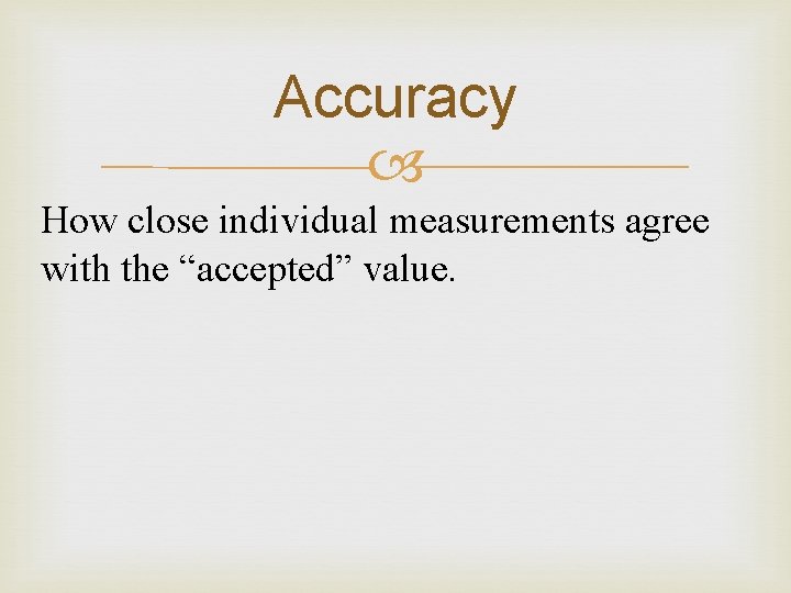 Accuracy How close individual measurements agree with the “accepted” value. 