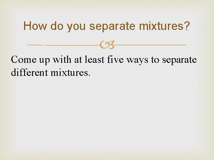 How do you separate mixtures? Come up with at least five ways to separate