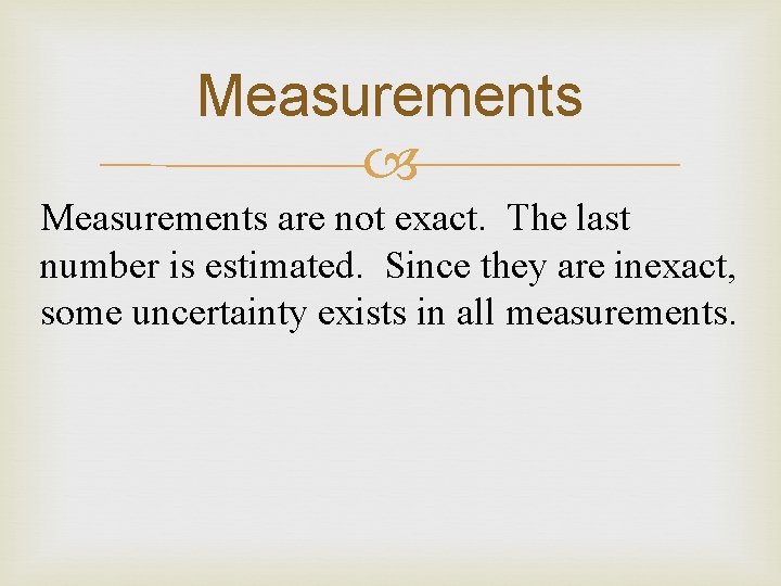 Measurements are not exact. The last number is estimated. Since they are inexact, some