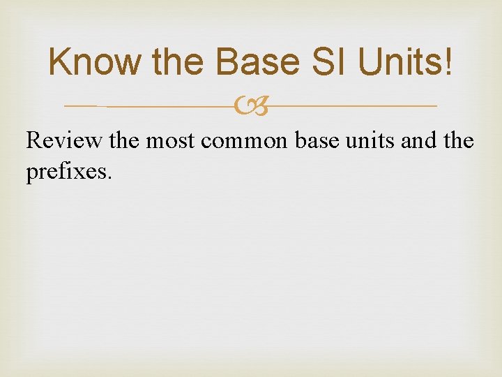 Know the Base SI Units! Review the most common base units and the prefixes.