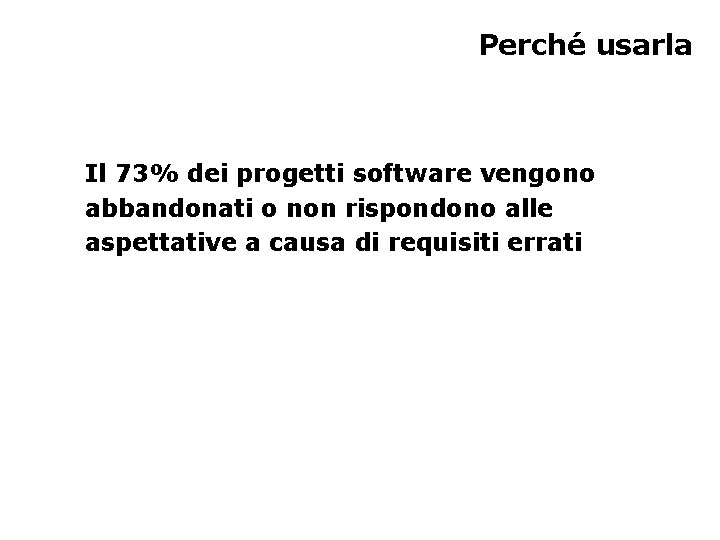 Perché usarla Il 73% dei progetti software vengono abbandonati o non rispondono alle aspettative