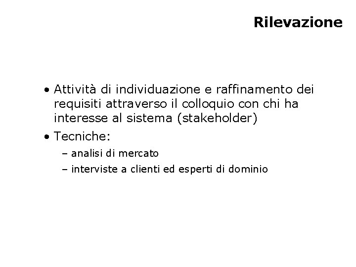 Rilevazione • Attività di individuazione e raffinamento dei requisiti attraverso il colloquio con chi