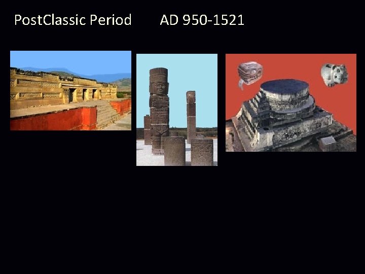 Post. Classic Period AD 950 -1521 Post. Classic Period AD 950 -1521