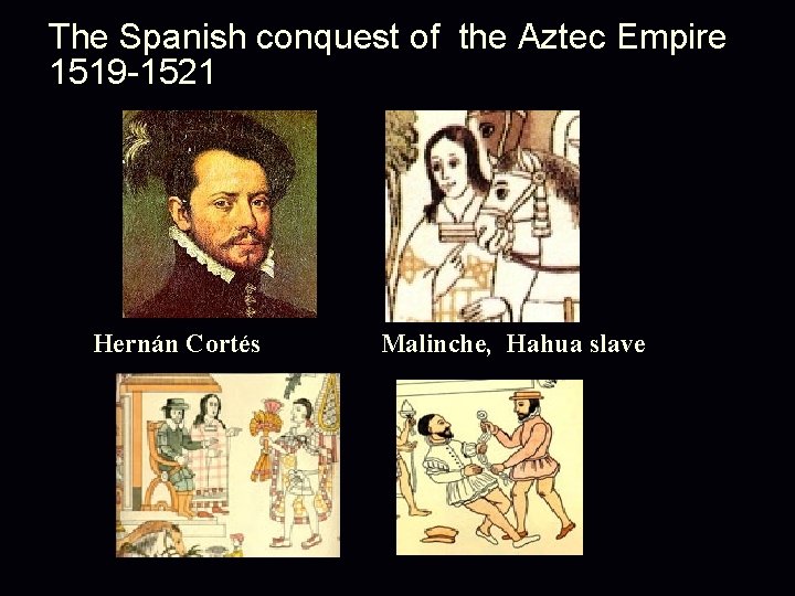 The Spanish conquest of the Aztec Empire 1519 -1521 Hernán Cortés Malinche, Hahua slave The Spanish conquest of the Aztec Empire 1519 -1521 Hernán Cortés Malinche, Hahua slave