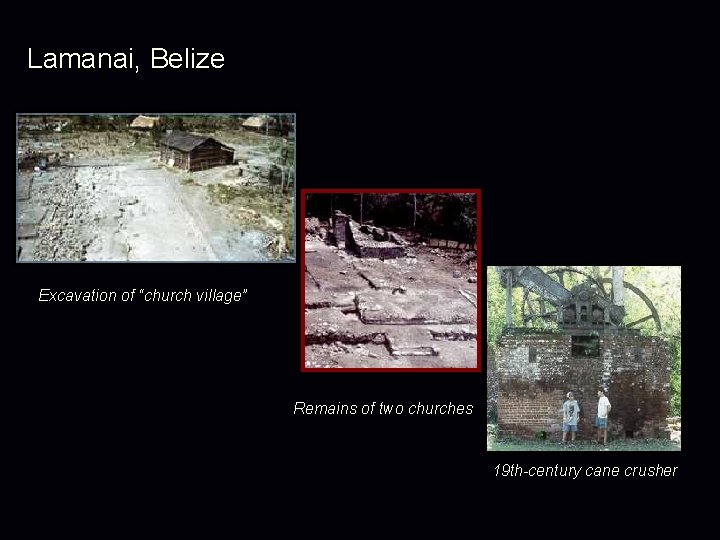 Lamanai, Belize Excavation of “church village” Remains of two churches 19 th-century cane crusher Lamanai, Belize Excavation of “church village” Remains of two churches 19 th-century cane crusher