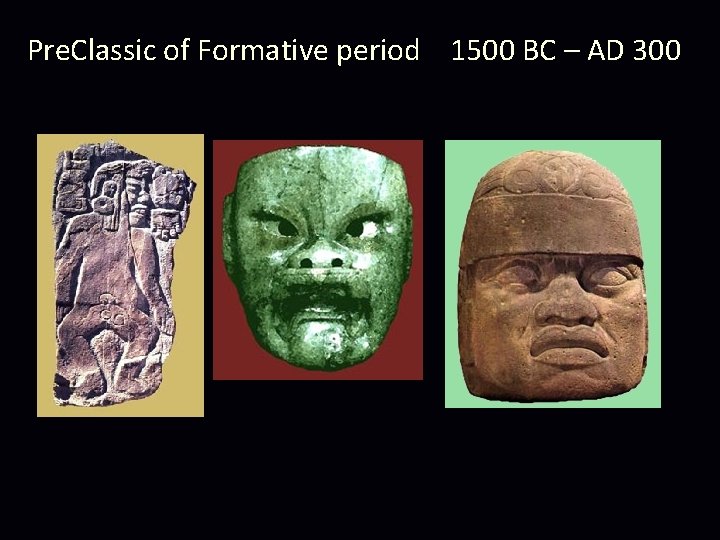 Pre. Classic of Formative period 1500 BC – AD 300 Pre. Classic of Formative period 1500 BC – AD 300