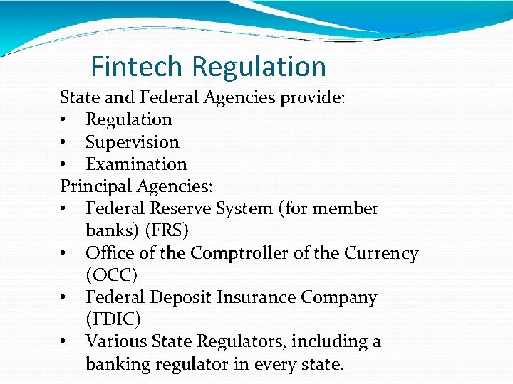 Fintech Regulation State and Federal Agencies provide: • Regulation • Supervision • Examination Principal