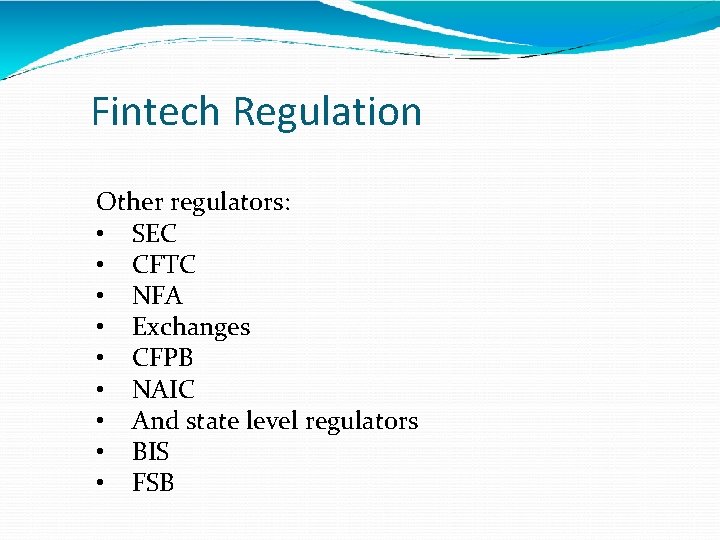 Fintech Regulation Other regulators: • SEC • CFTC • NFA • Exchanges • CFPB