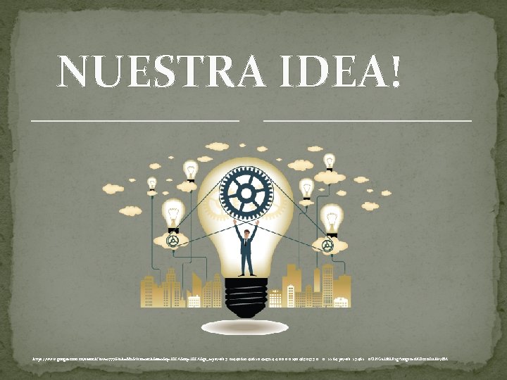 NUESTRA IDEA! https: //www. google. com. co/search? biw=1777&bih=882&tbm=isch&sa=1&q=IDEA&oq=IDEA&gs_l=psy-ab. 3. . 0 l 4. 40610.