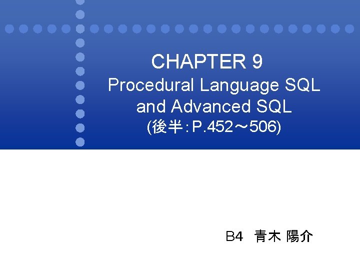CHAPTER 9 Procedural Language SQL and Advanced SQL (後半：P. 452〜 506) B４ 青木 陽介