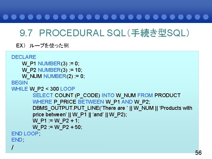 9. 7 PROCEDURAL SQL（手続き型SQL） EX） ループを使った例 DECLARE W_P 1 NUMBER(3) : = 0; W_P
