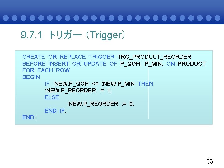 9. 7. 1 トリガー （Trigger） CREATE OR REPLACE TRIGGER TRG_PRODUCT_REORDER BEFORE INSERT OR UPDATE
