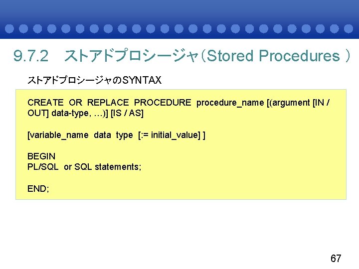 9. 7. 2 ストアドプロシージャ（Stored Procedures ） ストアドプロシージャのSYNTAX CREATE OR REPLACE PROCEDURE procedure_name [(argument [IN