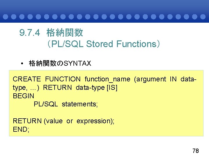 9. 7. 4 格納関数 （PL/SQL Stored Functions） • 格納関数のSYNTAX CREATE FUNCTION function_name (argument IN
