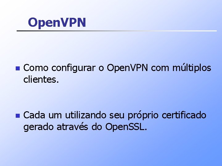 Open. VPN n Como configurar o Open. VPN com múltiplos clientes. n Cada um
