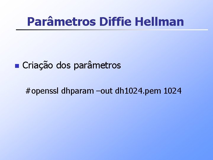 Parâmetros Diffie Hellman n Criação dos parâmetros #openssl dhparam –out dh 1024. pem 1024