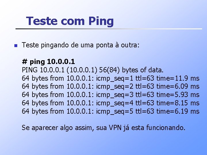 Teste com Ping n Teste pingando de uma ponta à outra: # ping 10.