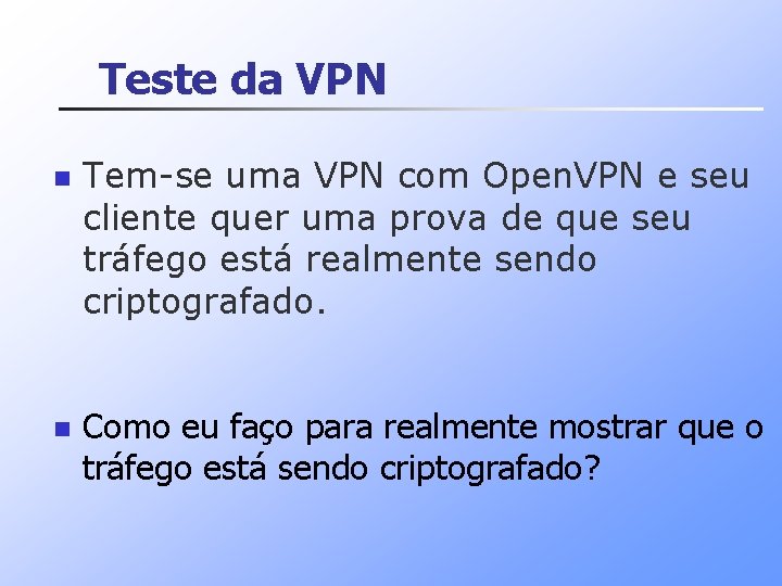 Teste da VPN n n Tem-se uma VPN com Open. VPN e seu cliente