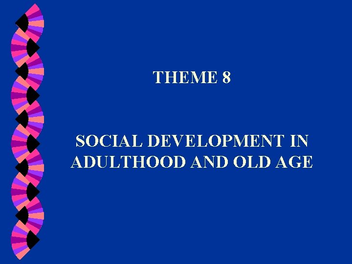 THEME 8 SOCIAL DEVELOPMENT IN ADULTHOOD AND OLD AGE 