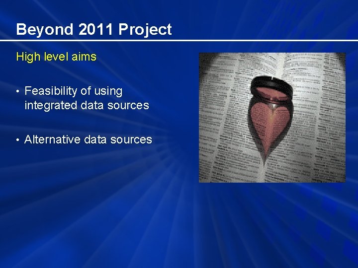 Beyond 2011 Project High level aims • Feasibility of using integrated data sources •