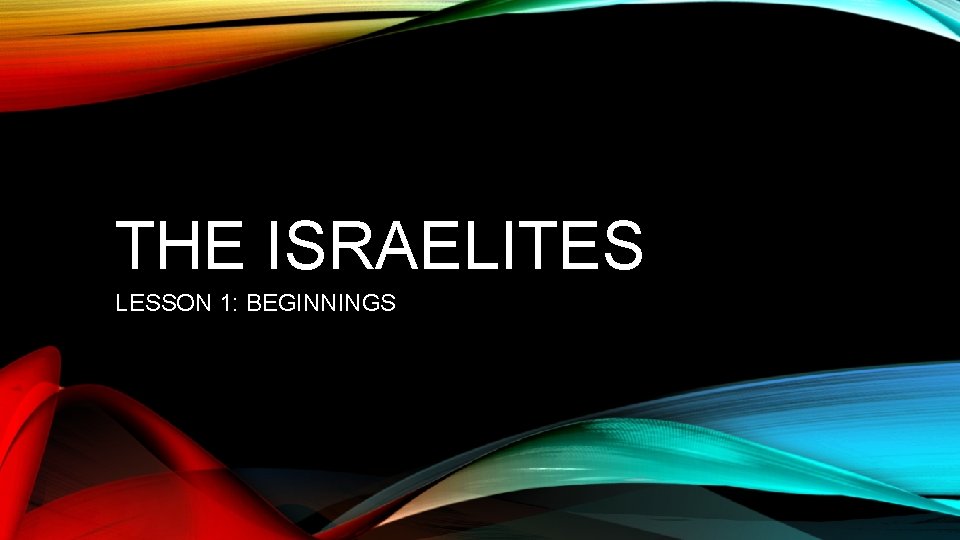 THE ISRAELITES LESSON 1: BEGINNINGS 