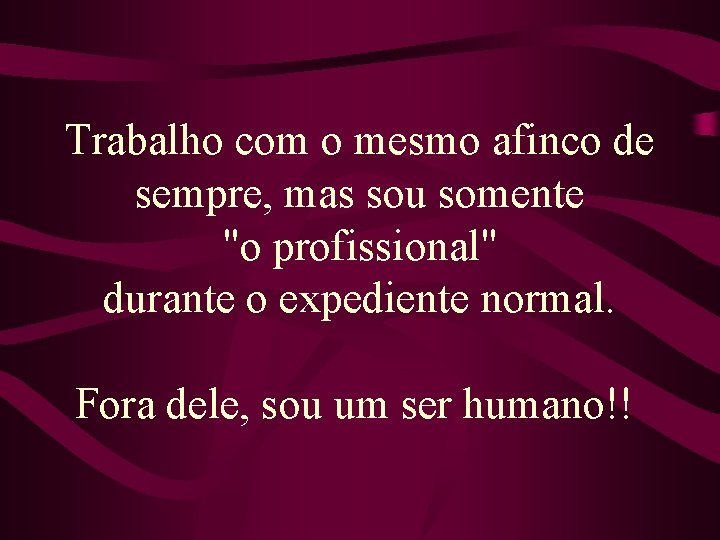 Trabalho com o mesmo afinco de sempre, mas sou somente "o profissional" durante o