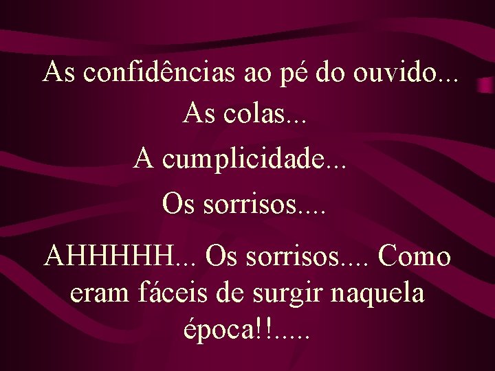 As confidências ao pé do ouvido. . . As colas. . . A cumplicidade.