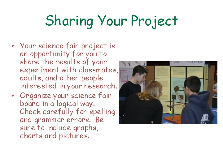 Sharing Your Project • Your science fair project is an opportunity for you to