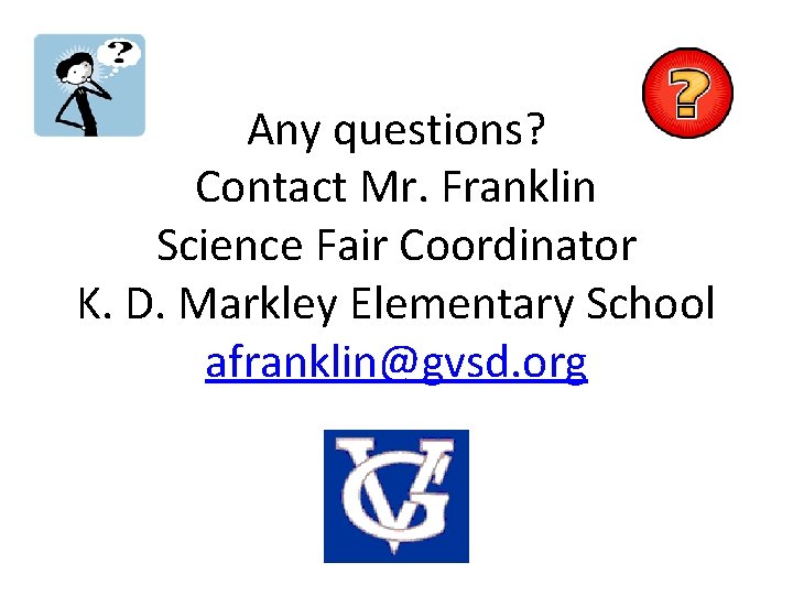 Any questions? Contact Mr. Franklin Science Fair Coordinator K. D. Markley Elementary School afranklin@gvsd.