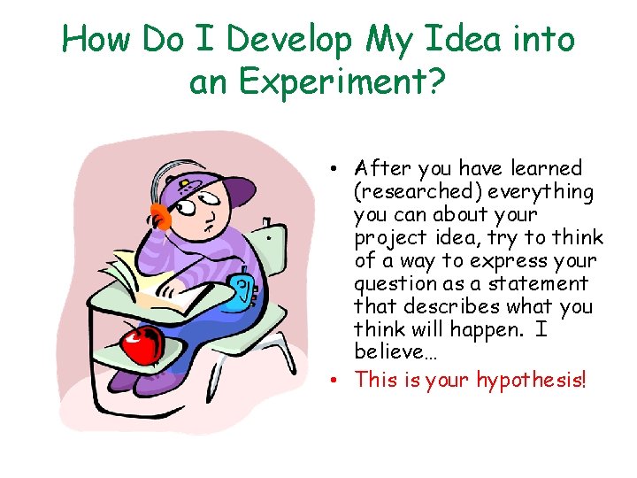 How Do I Develop My Idea into an Experiment? • After you have learned