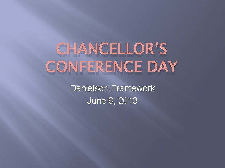 CHANCELLOR’S CONFERENCE DAY Danielson Framework June 6, 2013 