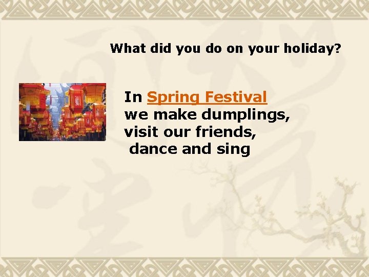 What did you do on your holiday? In Spring Festival we make dumplings, visit