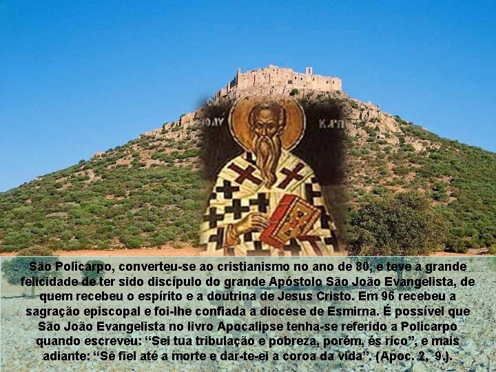 São Policarpo, converteu-se ao cristianismo no ano de 80, e teve a grande felicidade