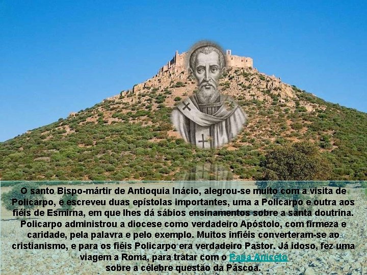 O santo Bispo-mártir de Antioquia Inácio, alegrou-se muito com a visita de Policarpo, e