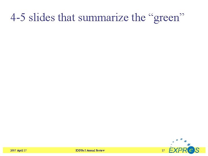 4 -5 slides that summarize the “green” 2007 April 17 EXPRe. S Annual Review