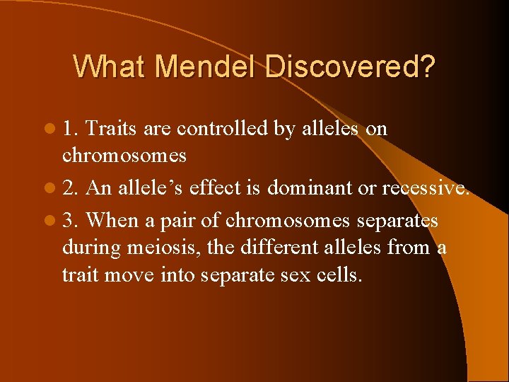 What Mendel Discovered? l 1. Traits are controlled by alleles on chromosomes l 2.