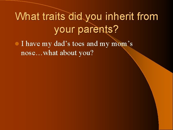 What traits did you inherit from your parents? l. I have my dad’s toes