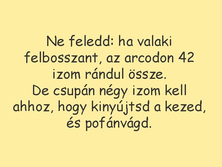 Ne feledd: ha valaki felbosszant, az arcodon 42 izom rándul össze. De csupán négy