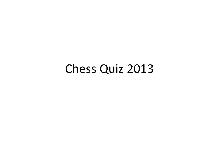 Chess Quiz 2013 Chess Quiz 2013