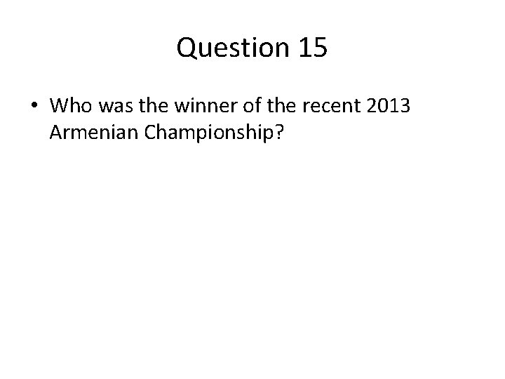 Question 15 • Who was the winner of the recent 2013 Armenian Championship? Question 15 • Who was the winner of the recent 2013 Armenian Championship?