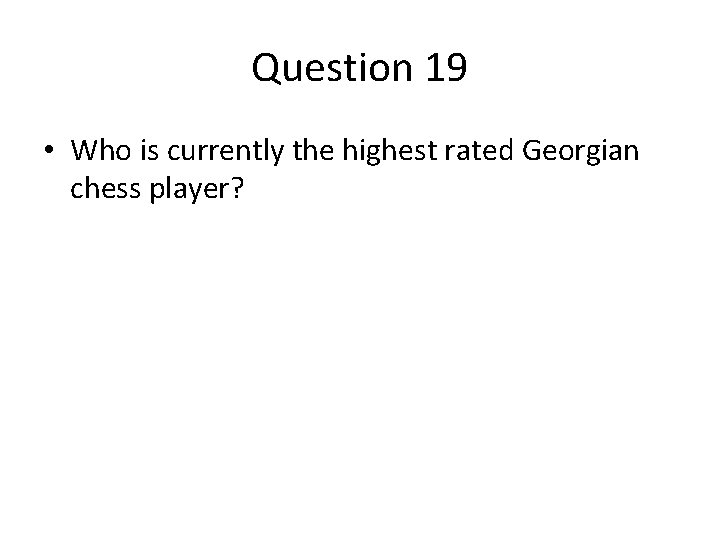 Question 19 • Who is currently the highest rated Georgian chess player? Question 19 • Who is currently the highest rated Georgian chess player?