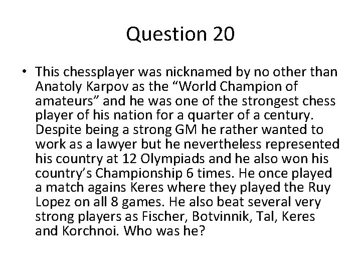 Question 20 • This chessplayer was nicknamed by no other than Anatoly Karpov as Question 20 • This chessplayer was nicknamed by no other than Anatoly Karpov as